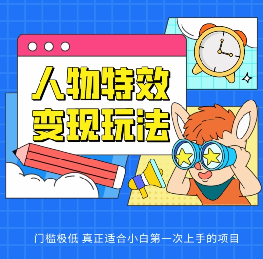 人物特效变现玩法,门槛极低,真正适合小白第一次上手的项目【揭秘】