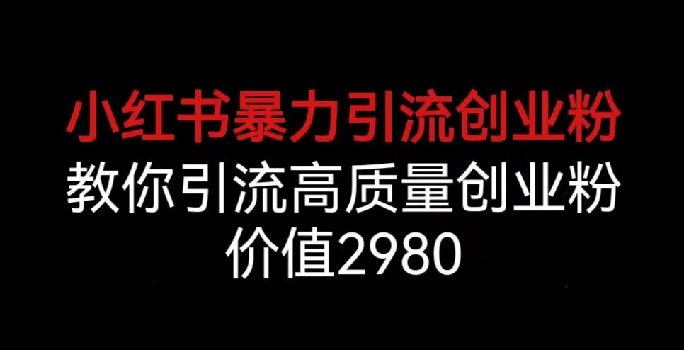 小红书暴力引流创业粉,教你引流高质量创业粉,价值2980【揭秘】