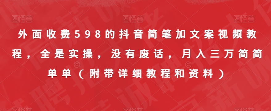 外面收费598的抖音简笔加文案视频教程,全是实操,没有废话,月入三万简简单单(附带详细教程和资料)