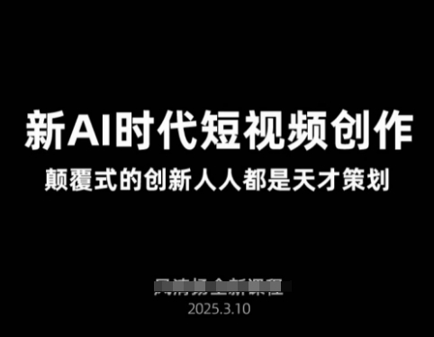 AI新时代短视频创作2025年3月新课，?颠覆式的创新人人都是天才策划