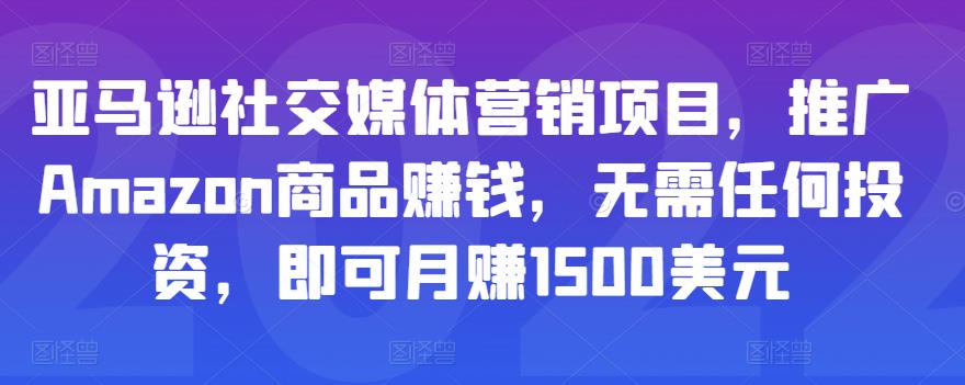 亚马逊社交媒体营销项目,推广AMAZON商品赚钱,无需任何投资,即可月赚1500美元