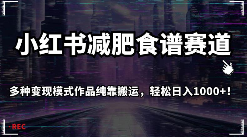 小红书减肥食谱赛道,多种变现模式作品纯靠搬运,轻松日入1000+!【揭秘】