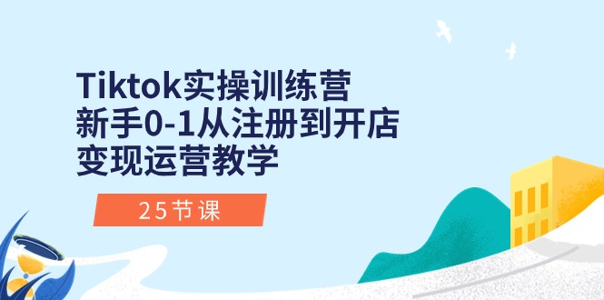 (10840期)Tiktok实操训练营:新手0-1从注册到开店变现运营教学(25节课)