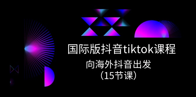 (10891期)国际版 抖音tiktok实战课程,向海外抖音出发(15节课)