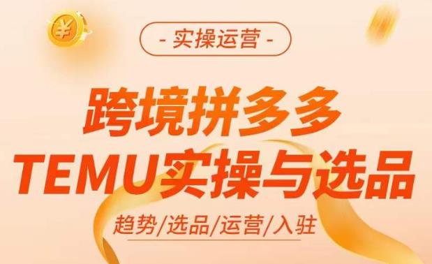 跨境拼多多TEMU实操与选品,?掌握平台运营方法技巧,选品避坑12条标准,爆款的底层思路等