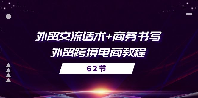 (10981期)外贸 交流话术+ 商务书写-外贸跨境电商教程(56节课)