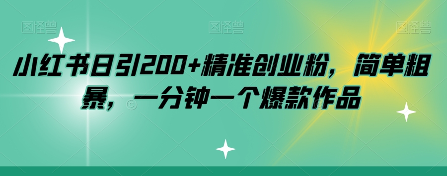 小红书日引200+精准创业粉,简单粗暴,一分钟一个爆款作品【揭秘】