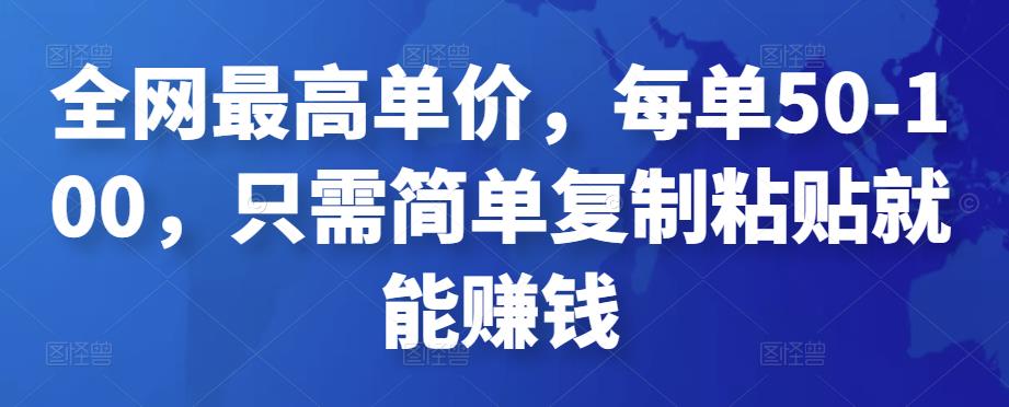 全网最高单价,每单50-100,只需简单复制粘贴就能赚钱