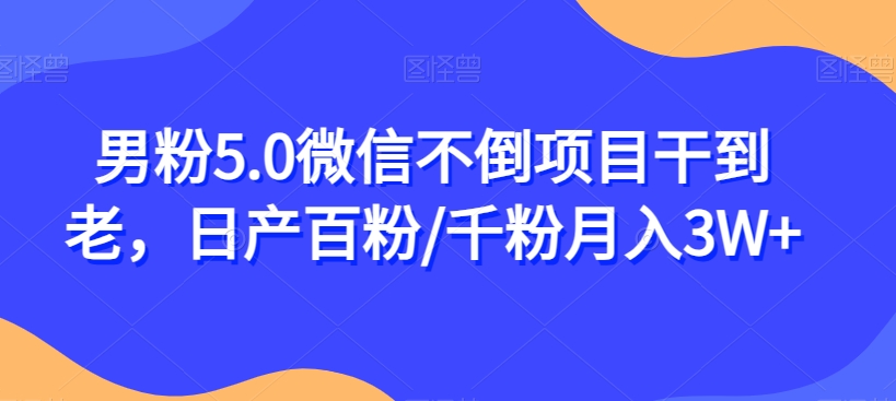 男粉5.0微信不倒项目干到老,日产百粉/千粉月入3W+【揭秘】