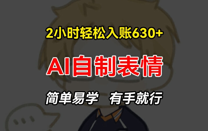 2小时轻松入账630+赚钱项目,手把手教你做AI自制表情,简单易学有手就行