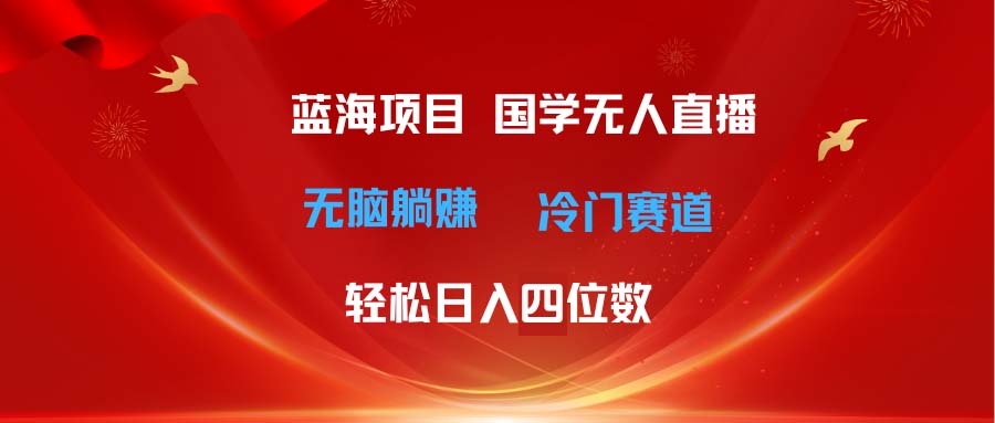(11232期)超级蓝海项目 国学无人直播日入四位数 无脑躺赚冷门赛道 最新玩法