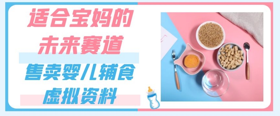 适合宝妈的未来赛道,售卖婴儿辅食虚拟资料,一份9.9-69.9元闭眼赚钱