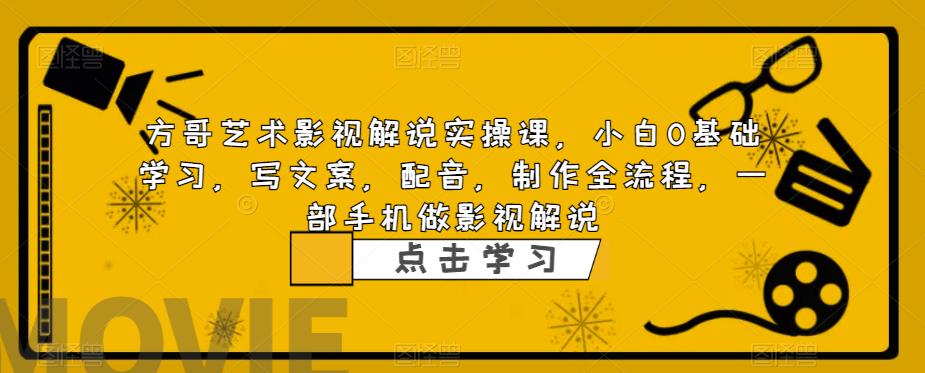 方哥艺术影视解说实操课,小白0基础学习,写文案,配音,制作全流程,一部手机做影视解说