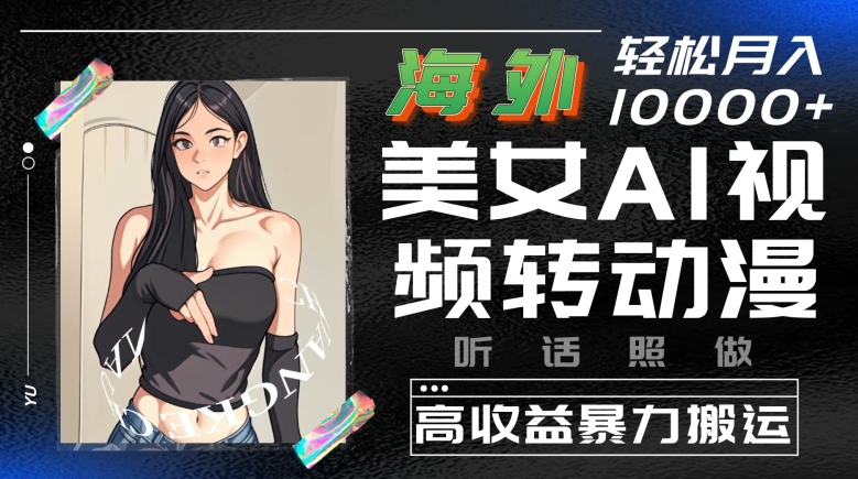 海外美女AI视频转动漫,高收益暴力搬运,听话照做,轻松就有收益【揭秘】