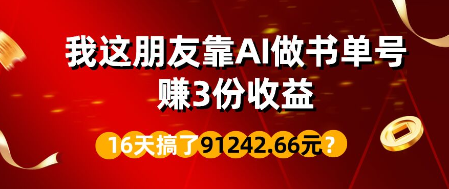 包工头i系列课程之第82:我这朋友靠AI做书单号,赚3份收益,16天搞了91242.66元?