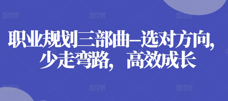 职业规划三部曲–选对方向,少走弯路,高效成长