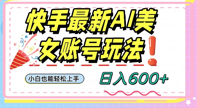 快手AI美女号最新玩法,日入600+小白级别教程【揭秘】