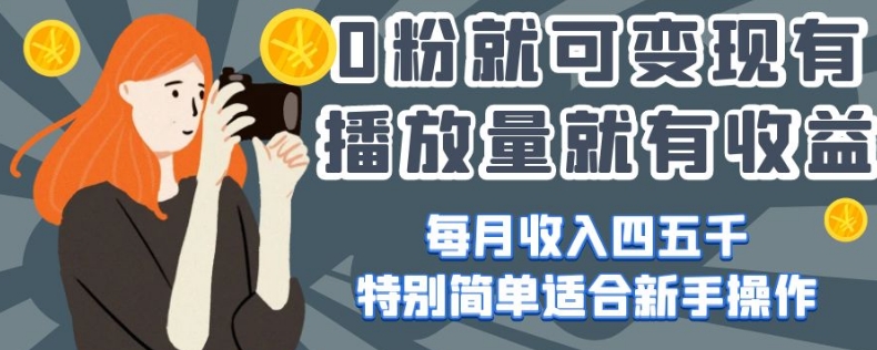0粉就可变现,有播放量就有收益,每月收入四五千,特别简单适合新手操作【揭秘】