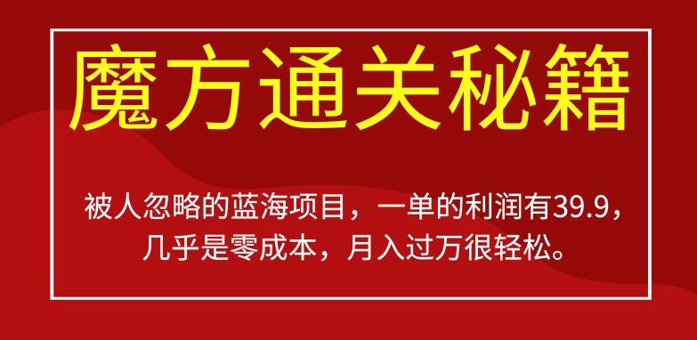 被人忽略的蓝海项目,魔方通关秘籍,一单的利润有39.9,几乎是零成本,月入过万很轻松【揭秘】