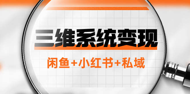 三维系统变现项目:普通人首选-年入百万的翻身项目,闲鱼+小红书+私域