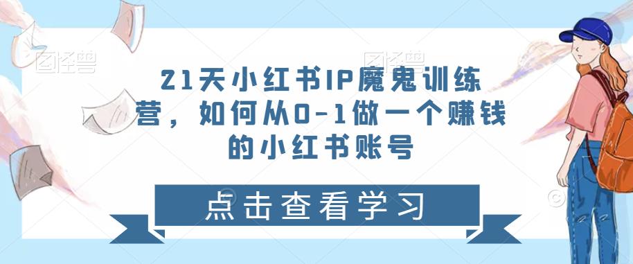 21天?红小?书IP?鬼魔?训练营,如何从0-1做一个赚钱的小红书账号