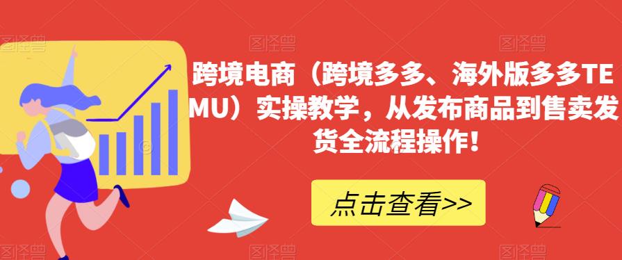 跨境电商(跨境多多、海外版多多TEMU)实操教学,从发布商品到售卖发货全流程操作!
