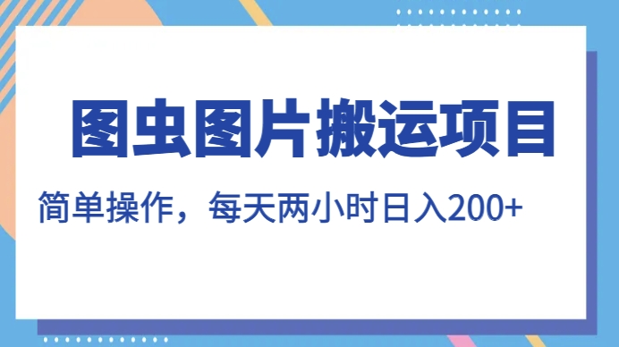 图虫图片搬运项目,简单操作,每天两小时,日入200+【揭秘】