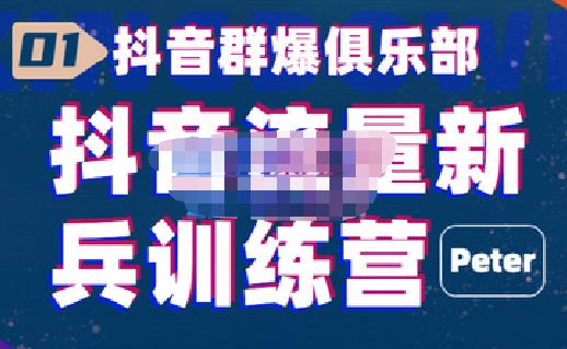 peter·抖音流量新兵训练营,帮你打开一个新的百万商机