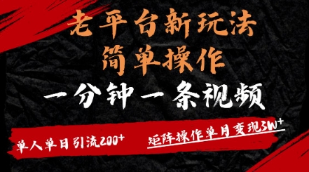 老平台，新玩法，简单操作，一分钟一条视频，单人单人引流200+矩阵操作，单月变现过w