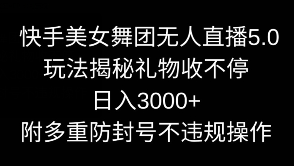 快手美女舞团无人直播5.0玩法,礼物收不停,日入3000+,内附多重防封号不违规操作【揭秘】