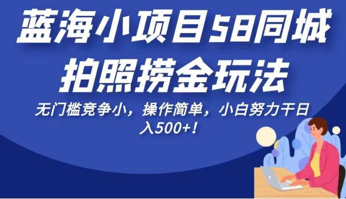 蓝海小项目58同城拍照捞金玩法,无门槛竞争小,操作简单,小白努力干日入500+!【揭秘】