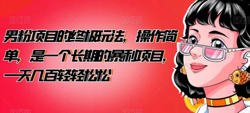 男粉项目的终极玩法,操作简单,是一个长期的暴利项目,一天几百轻轻松松【揭秘】
