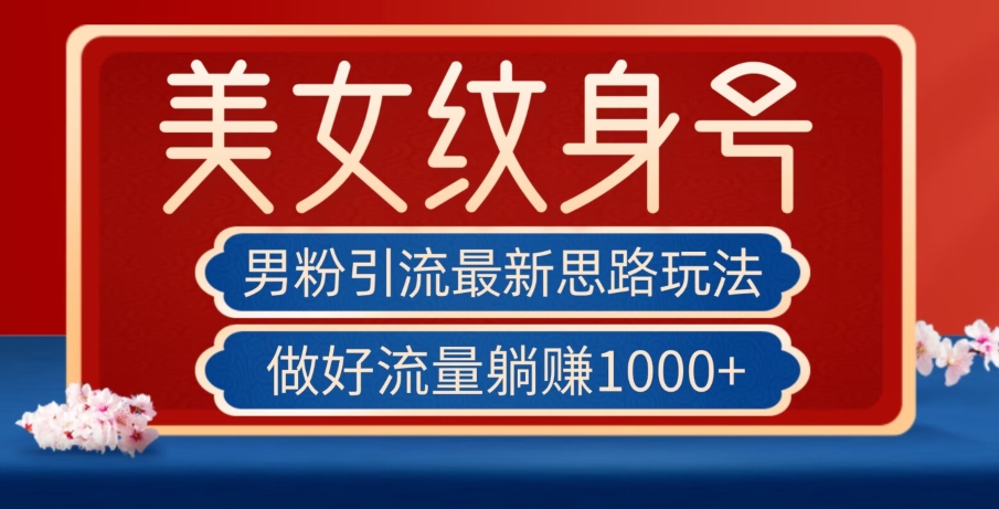 男粉引流最新思路玩法,美女纹身号,做好流量躺赚1000+【揭秘】