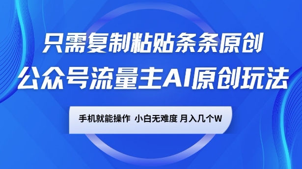 公众号流量主AI原创玩法，只需复制粘贴条条原创，一部手机可操作，小白无难度，月入过w