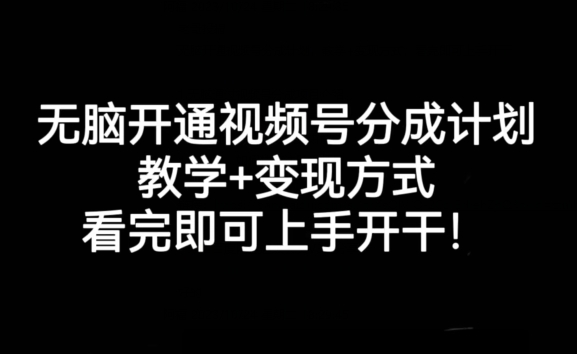 无脑开通视频号分成计划,教学+变现方式,看完即可上手开干!