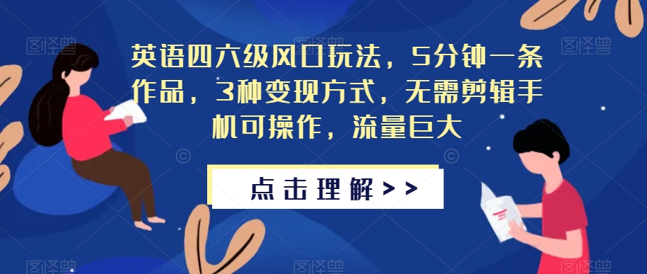 英语四六级风口玩法,5分钟一条作品,3种变现方式,无需剪辑手机可操作,流量巨大【揭秘】