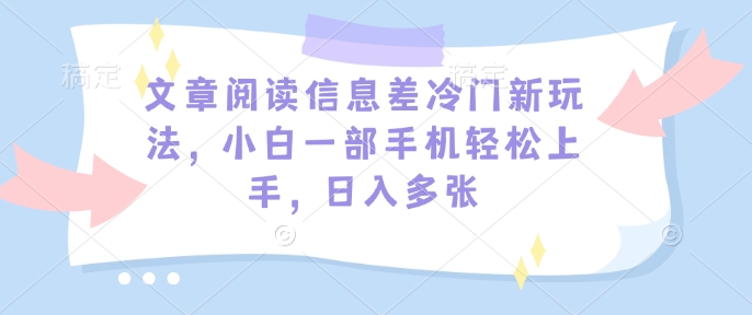 文章阅读信息差冷门新玩法，小白一部手机轻松上手，日入多张