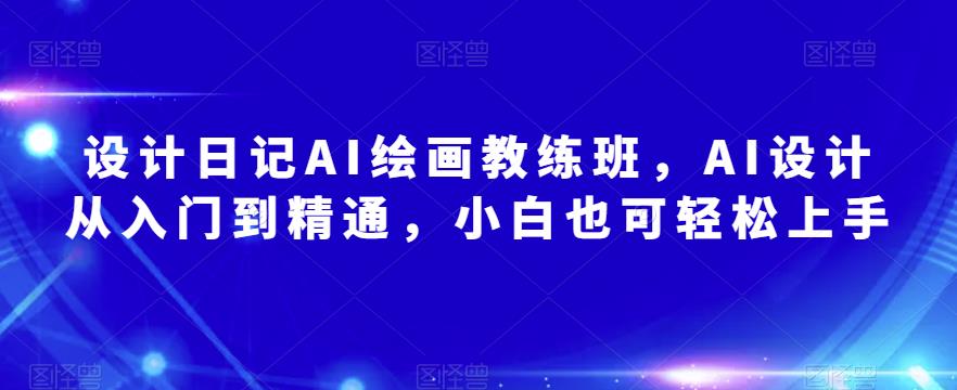 设计日记AI绘画教练班,AI设计从入门到精通,小白也可轻松上手