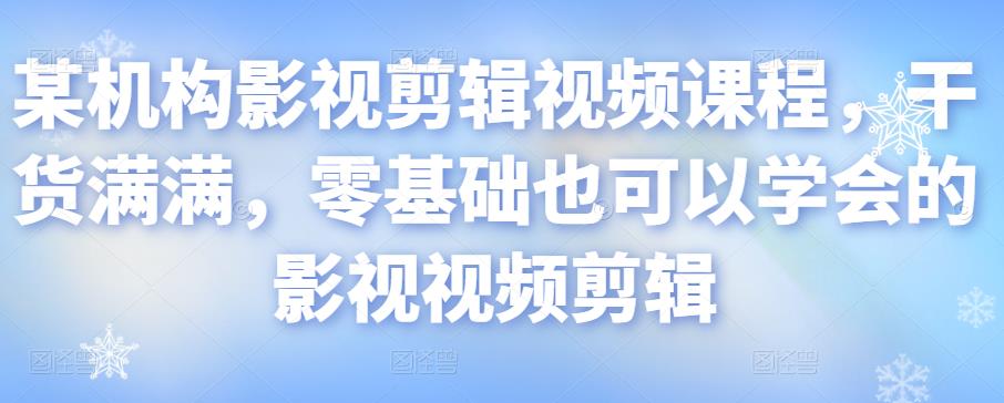 某机构影视剪辑视频课程,干货满满,零基础也可以学会的影视视频剪辑