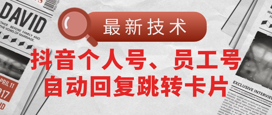 (11202期)【最新技术】抖音个人号、员工号自动回复跳转卡片