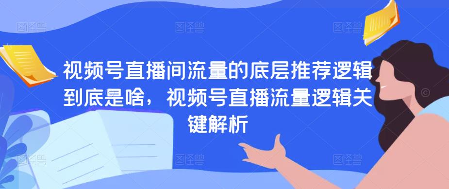 视频号直播间流量的底层推荐逻辑到底是啥,视频号直播流量逻辑关键解析