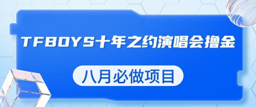 最新蓝海项目,靠最近非常火的TFBOYS十年之约演唱会流量掘金,八月必做的项目【揭秘】