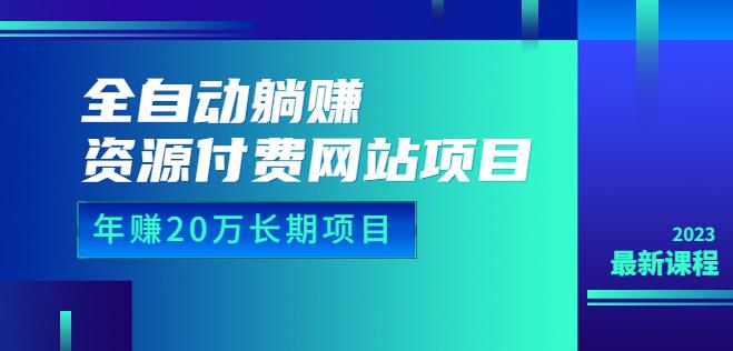 全自动躺赚资源付费网站项目:年赚20万长期项目(详细教程+源码)23年更新
