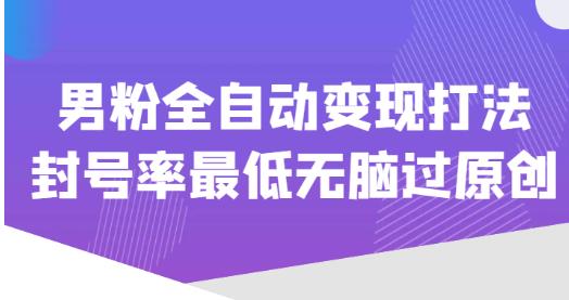 价值1980的男粉全自动变现打法,封号率最低无脑过原创