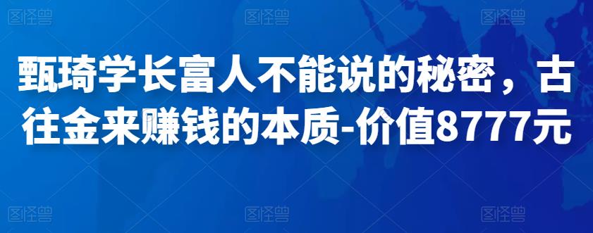 甄琦学长富人不能说的秘密,古往金来赚钱的本质-价值8777元