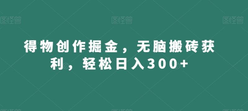 得物创作掘金,无脑搬砖获利,轻松日入300+【揭秘】