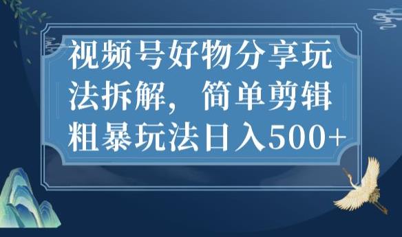 视频号好物分享玩法拆解,简单剪辑粗暴玩法日入500+【揭秘】