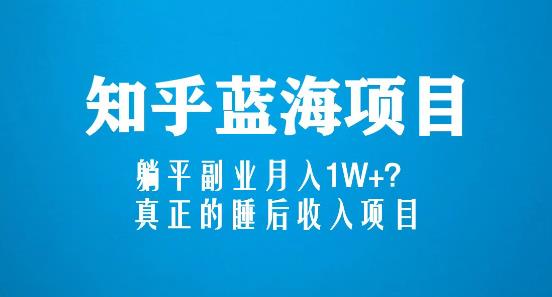 知乎蓝海玩法,躺平副业月入1W+,真正的睡后收入项目(6节视频课)