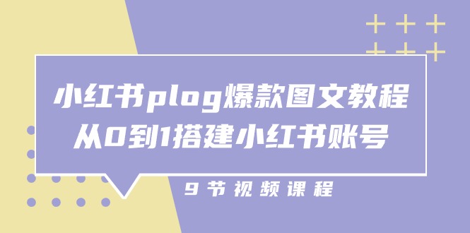小红书plog爆款图文教程,从0到1搭建小红书账号(9节课)