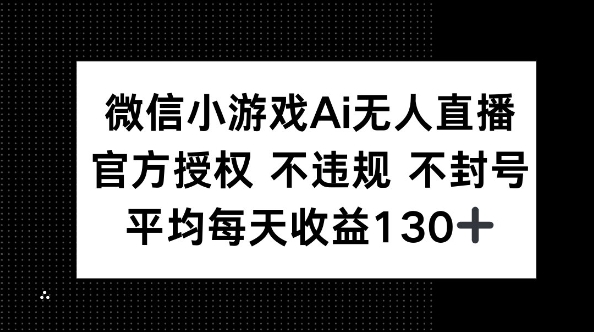微信小游戏AI无人直播，不违规 不封号，官方授权 每天收益130+